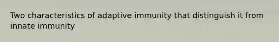 Two characteristics of adaptive immunity that distinguish it from innate immunity