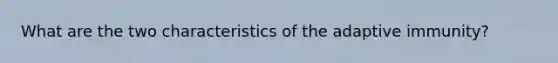 What are the two characteristics of the adaptive immunity?