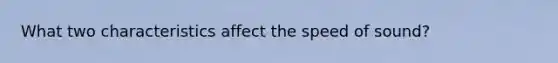 What two characteristics affect the speed of sound?