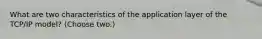 What are two characteristics of the application layer of the TCP/IP model? (Choose two.)