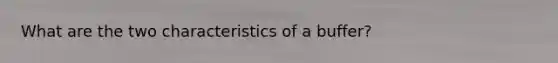 What are the two characteristics of a buffer?