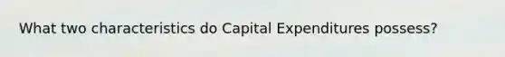 What two characteristics do Capital Expenditures possess?