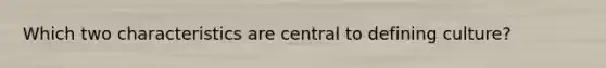 Which two characteristics are central to defining culture?
