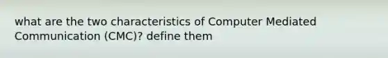 what are the two characteristics of Computer Mediated Communication (CMC)? define them