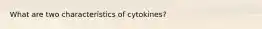 What are two characteristics of cytokines?