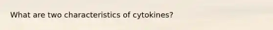 What are two characteristics of cytokines?