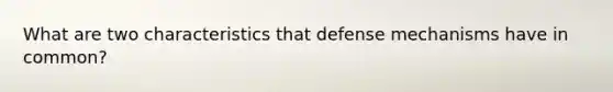 What are two characteristics that defense mechanisms have in common?