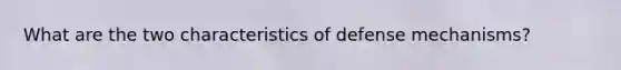 What are the two characteristics of <a href='https://www.questionai.com/knowledge/kkmisZvuYn-defense-mechanisms' class='anchor-knowledge'>defense mechanisms</a>?