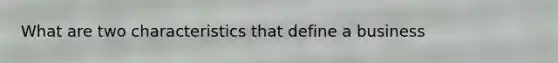 What are two characteristics that define a business