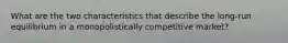 What are the two characteristics that describe the long-run equilibrium in a monopolistically competitive market?