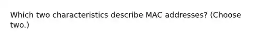 Which two characteristics describe MAC addresses? (Choose two.)