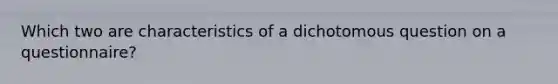 Which two are characteristics of a dichotomous question on a questionnaire?