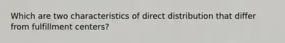 Which are two characteristics of direct distribution that differ from fulfillment centers?