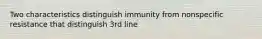 Two characteristics distinguish immunity from nonspecific resistance that distinguish 3rd line