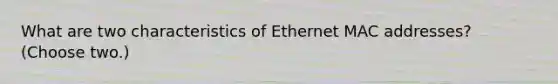 What are two characteristics of Ethernet MAC addresses? (Choose two.)