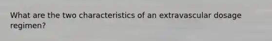 What are the two characteristics of an extravascular dosage regimen?