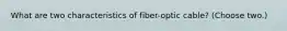 What are two characteristics of fiber-optic cable? (Choose two.)