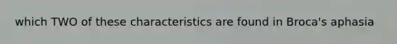 which TWO of these characteristics are found in Broca's aphasia