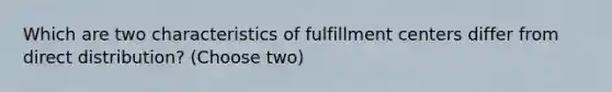 Which are two characteristics of fulfillment centers differ from direct distribution? (Choose two)