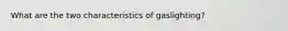 What are the two characteristics of gaslighting?