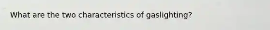 What are the two characteristics of gaslighting?