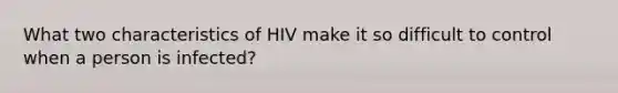 What two characteristics of HIV make it so difficult to control when a person is infected?