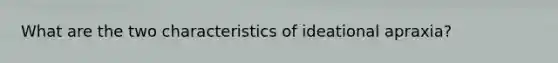 What are the two characteristics of ideational apraxia?