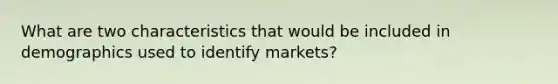 What are two characteristics that would be included in demographics used to identify markets?