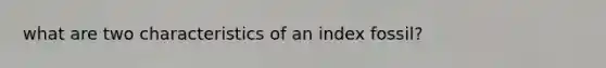 what are two characteristics of an index fossil?