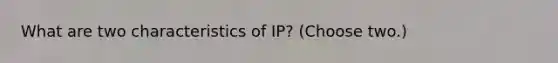 What are two characteristics of IP? (Choose two.)