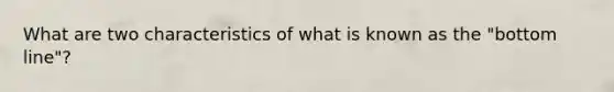 What are two characteristics of what is known as the "bottom line"?