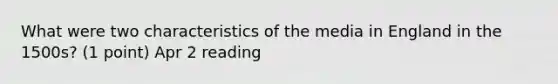 What were two characteristics of the media in England in the 1500s? (1 point) Apr 2 reading