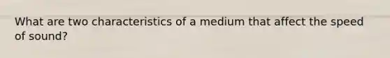 What are two characteristics of a medium that affect the speed of sound?