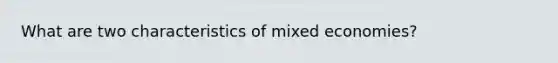 What are two characteristics of mixed economies?