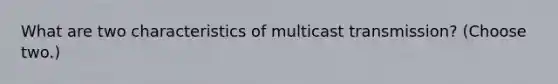 What are two characteristics of multicast transmission? (Choose two.)