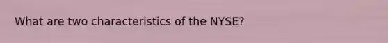 What are two characteristics of the NYSE?