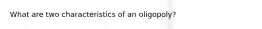 What are two characteristics of an oligopoly?
