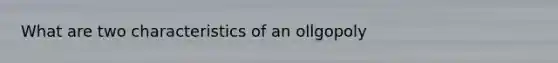 What are two characteristics of an ollgopoly