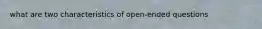 what are two characteristics of open-ended questions