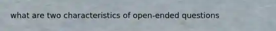 what are two characteristics of open-ended questions