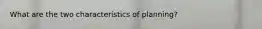 What are the two characteristics of planning?