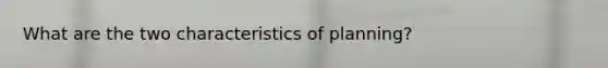 What are the two characteristics of planning?