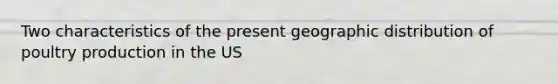 Two characteristics of the present geographic distribution of poultry production in the US