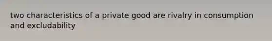 two characteristics of a private good are rivalry in consumption and excludability