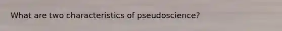 What are two characteristics of pseudoscience?