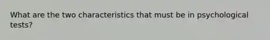 What are the two characteristics that must be in psychological tests?