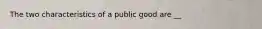 The two characteristics of a public good are __