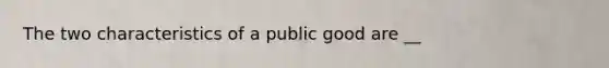 The two characteristics of a public good are __