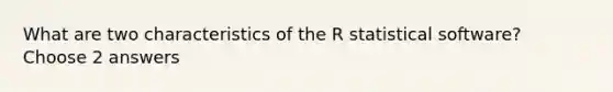 What are two characteristics of the R statistical software? Choose 2 answers