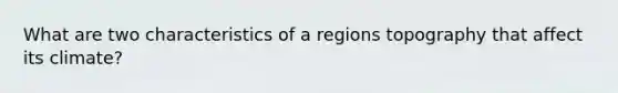 What are two characteristics of a regions topography that affect its climate?